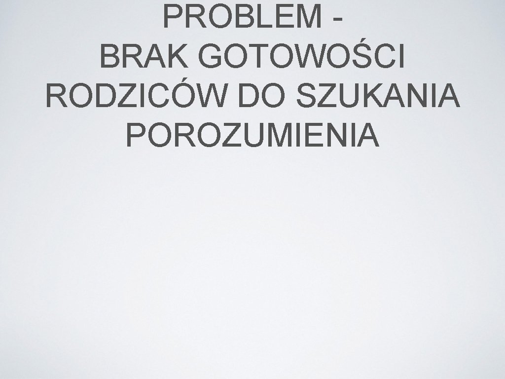 PROBLEM BRAK GOTOWOŚCI RODZICÓW DO SZUKANIA POROZUMIENIA 