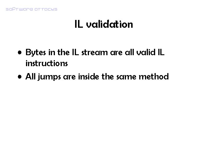 Software attacks IL validation • Bytes in the IL stream are all valid IL