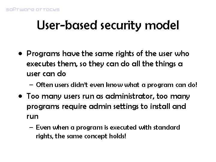 Software attacks User-based security model • Programs have the same rights of the user