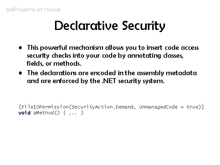 Software attacks Declarative Security • This powerful mechanism allows you to insert code access