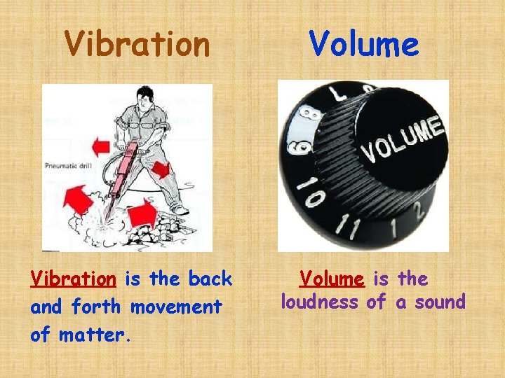 Vibration is the back and forth movement of matter. Volume is the loudness of