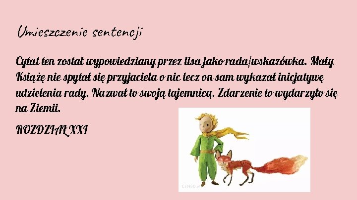 Umieszczenie sentencji Cytat ten został wypowiedziany przez lisa jako rada/wskazówka. Mały Książę nie spytał