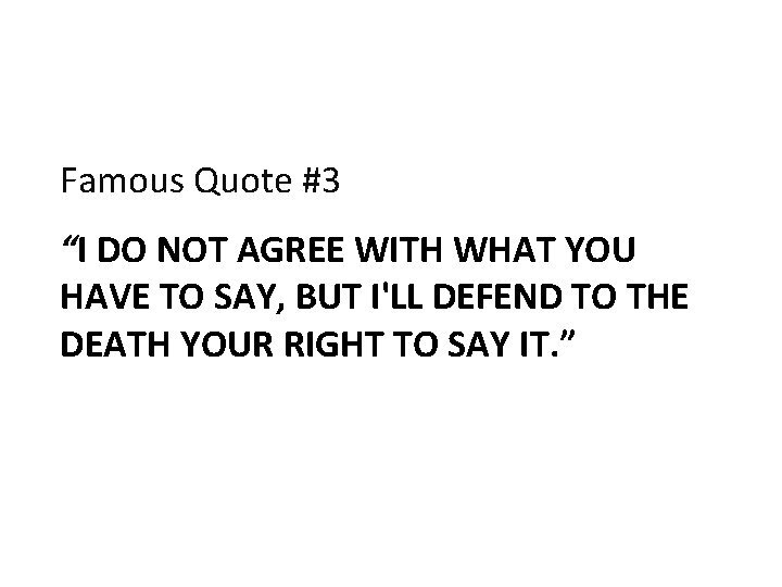Famous Quote #3 “I DO NOT AGREE WITH WHAT YOU HAVE TO SAY, BUT