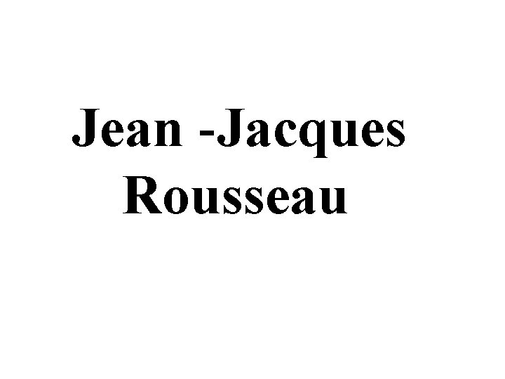 Jean -Jacques Rousseau 