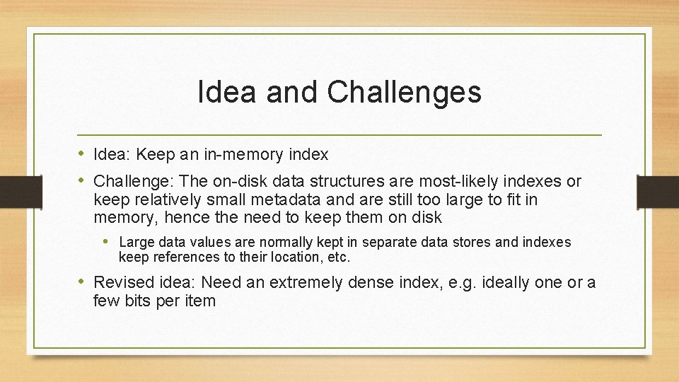 Idea and Challenges • Idea: Keep an in-memory index • Challenge: The on-disk data
