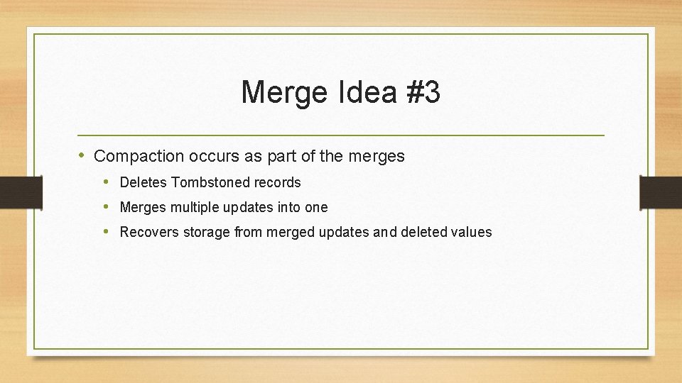 Merge Idea #3 • Compaction occurs as part of the merges • Deletes Tombstoned