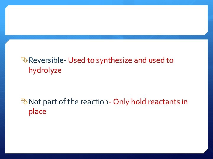  Reversible- Used to synthesize and used to hydrolyze Not part of the reaction-