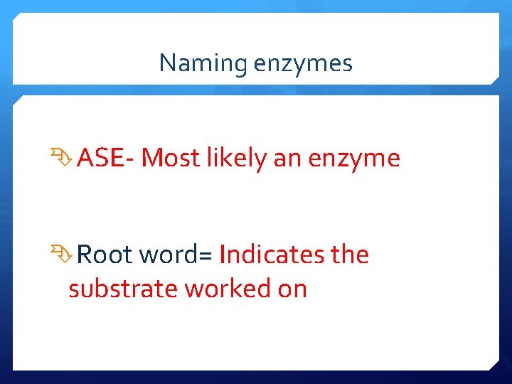 Naming enzymes ASE- Most likely an enzyme Root word= Indicates the substrate worked on
