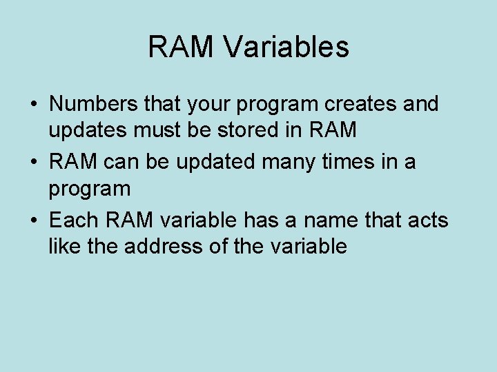RAM Variables • Numbers that your program creates and updates must be stored in