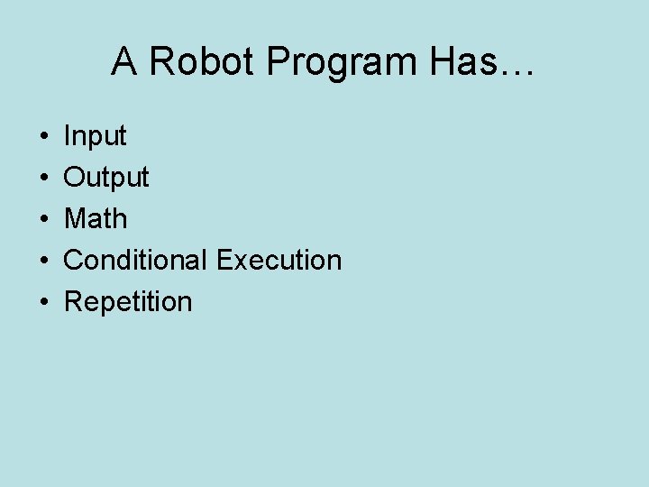A Robot Program Has… • • • Input Output Math Conditional Execution Repetition 