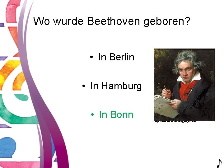 Wo wurde Beethoven geboren? • In Berlin • In Hamburg • In Bonn https: