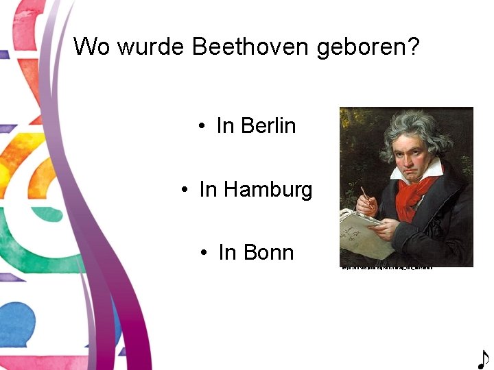 Wo wurde Beethoven geboren? • In Berlin • In Hamburg • In Bonn https: