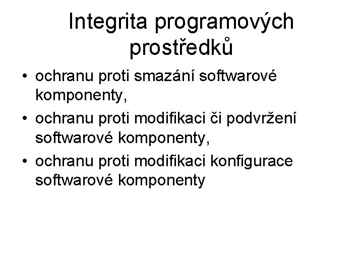 Integrita programových prostředků • ochranu proti smazání softwarové komponenty, • ochranu proti modifikaci či