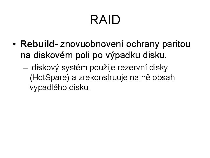 RAID • Rebuild- znovuobnovení ochrany paritou na diskovém poli po výpadku disku. – diskový