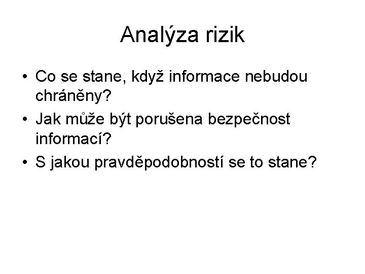 Analýza rizik • Co se stane, když informace nebudou chráněny? • Jak může být