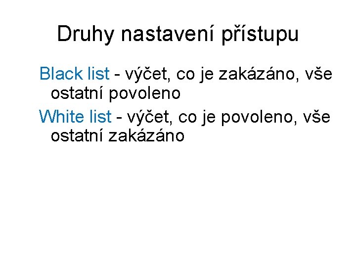 Druhy nastavení přístupu Black list - výčet, co je zakázáno, vše ostatní povoleno White