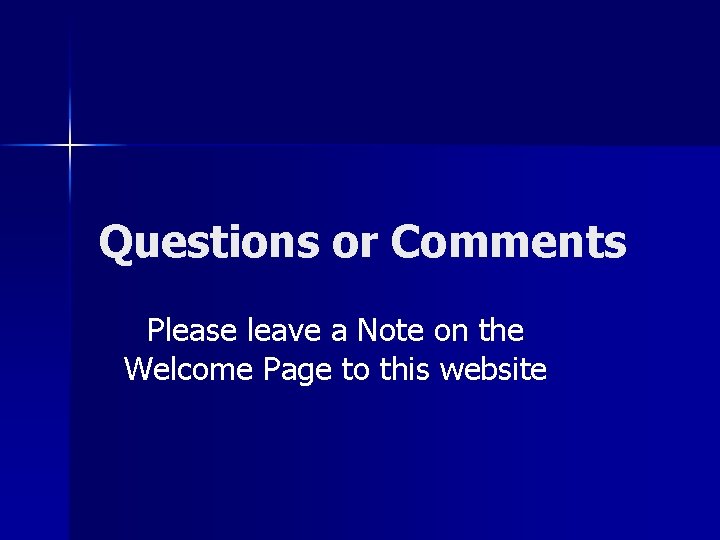 Questions or Comments Please leave a Note on the Welcome Page to this website