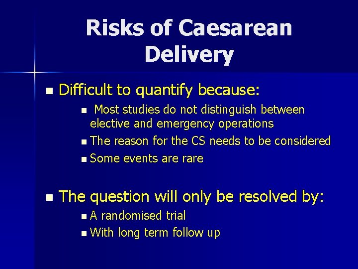 Risks of Caesarean Delivery n Difficult to quantify because: Most studies do not distinguish