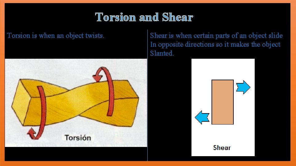 Torsion and Shear Torsion is when an object twists. Shear is when certain parts
