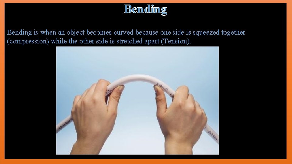 Bending is when an object becomes curved because one side is squeezed together (compression)