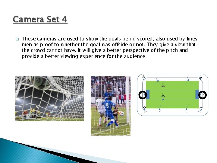 Camera Set 4 � These cameras are used to show the goals being scored,