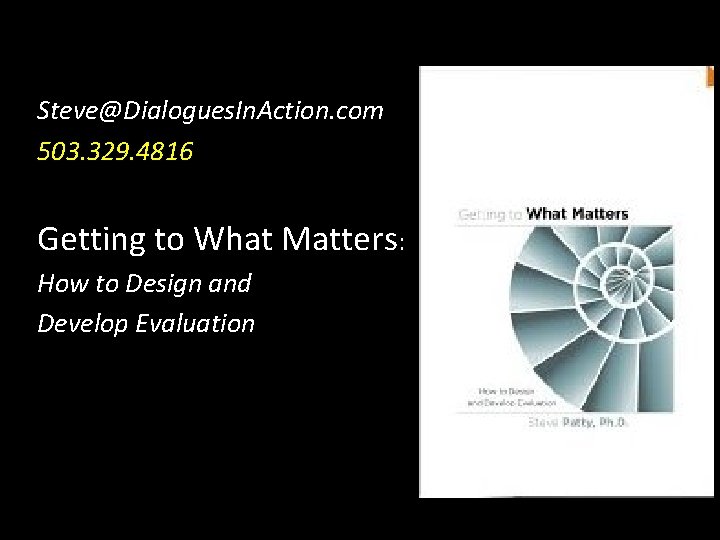 Steve@Dialogues. In. Action. com 503. 329. 4816 Getting to What Matters: How to Design
