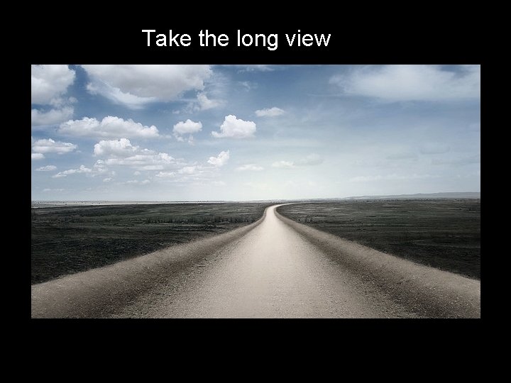 Take the long view 
