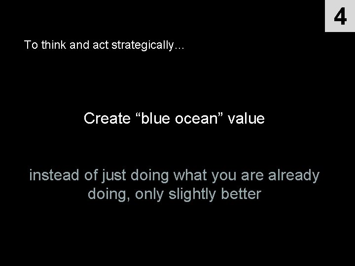 4 To think and act strategically… Create “blue ocean” value instead of just doing