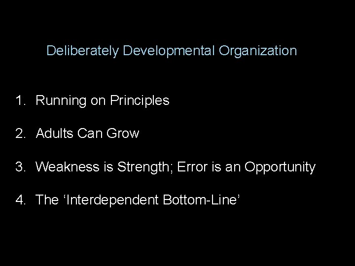 Deliberately Developmental Organization 1. Running on Principles 2. Adults Can Grow 3. Weakness is