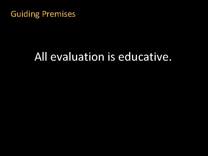 Guiding Premises All evaluation is educative. 