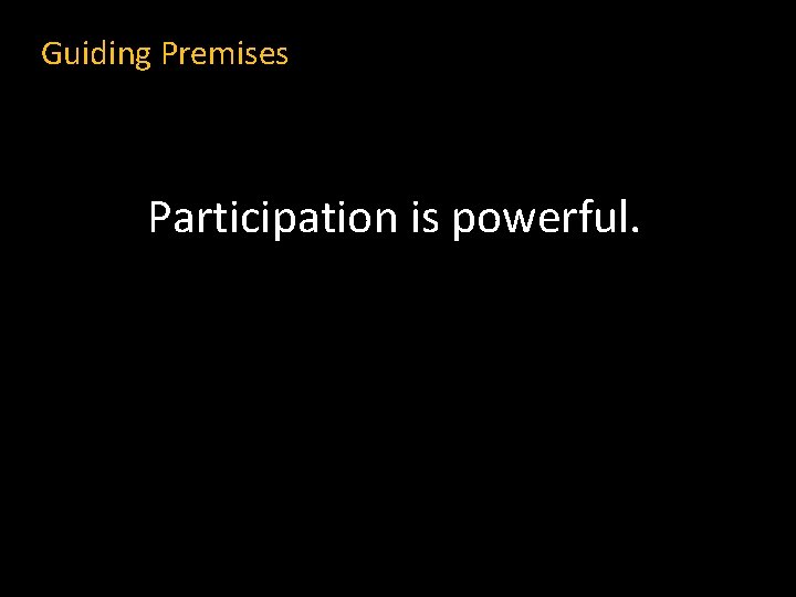 Guiding Premises Participation is powerful. 