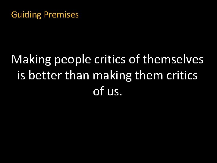 Guiding Premises Making people critics of themselves is better than making them critics of