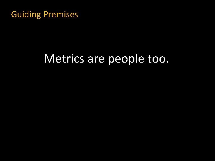 Guiding Premises Metrics are people too. 
