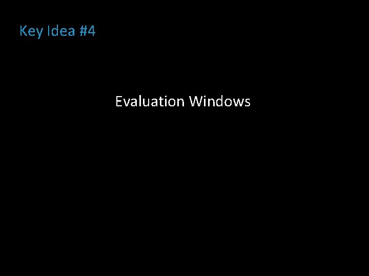 Key Idea #4 Evaluation Windows 