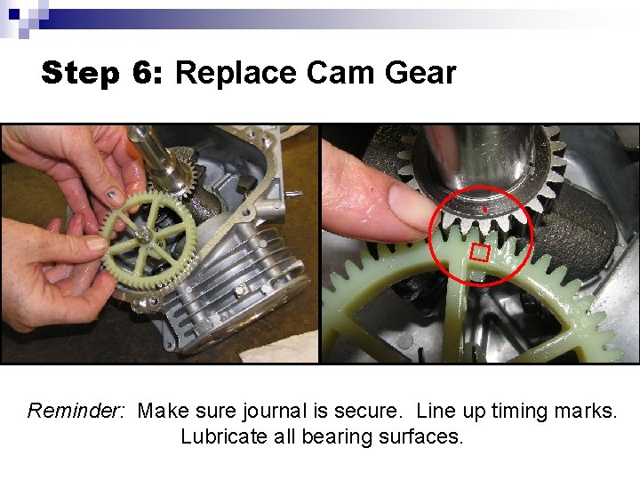 Step 6: Replace Cam Gear Reminder: Make sure journal is secure. Line up timing