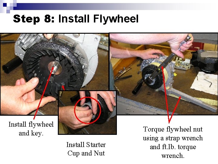 Step 8: Install Flywheel Install flywheel and key. Install Starter Cup and Nut Torque