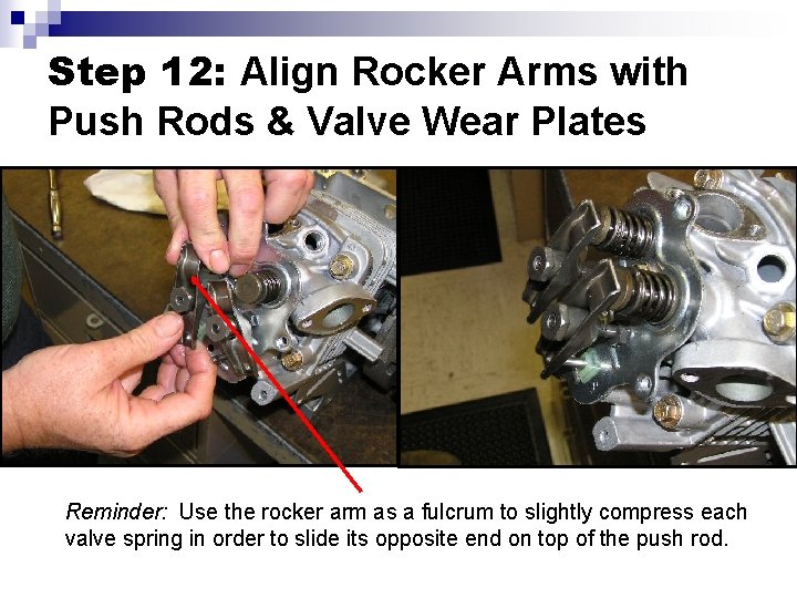 Step 12: Align Rocker Arms with Push Rods & Valve Wear Plates Reminder: Use