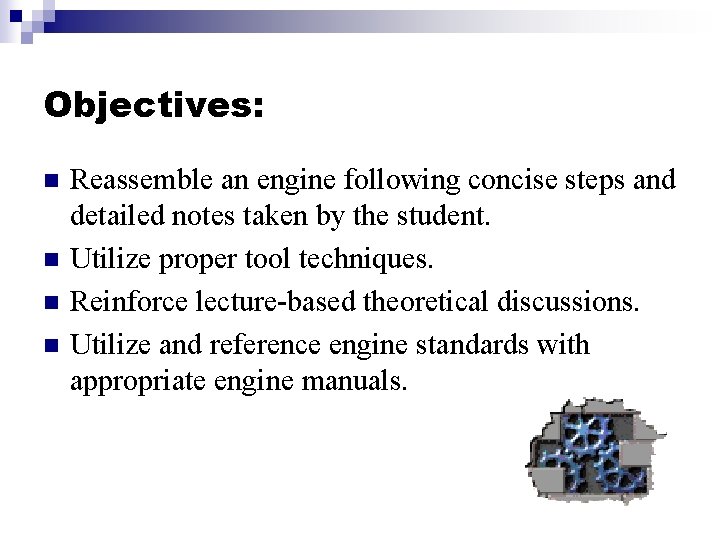 Objectives: n n Reassemble an engine following concise steps and detailed notes taken by