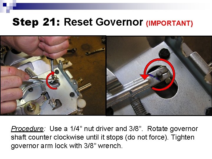 Step 21: Reset Governor (IMPORTANT) Procedure: Use a 1/4” nut driver and 3/8”. Rotate