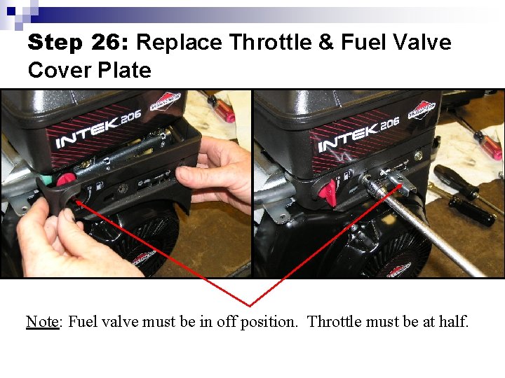 Step 26: Replace Throttle & Fuel Valve Cover Plate Note: Fuel valve must be