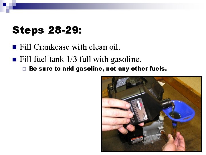 Steps 28 -29: n n Fill Crankcase with clean oil. Fill fuel tank 1/3