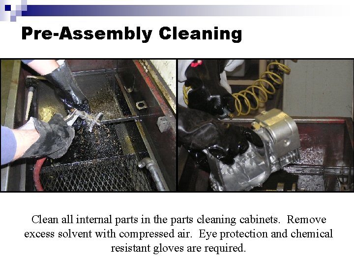 Pre-Assembly Cleaning Clean all internal parts in the parts cleaning cabinets. Remove excess solvent