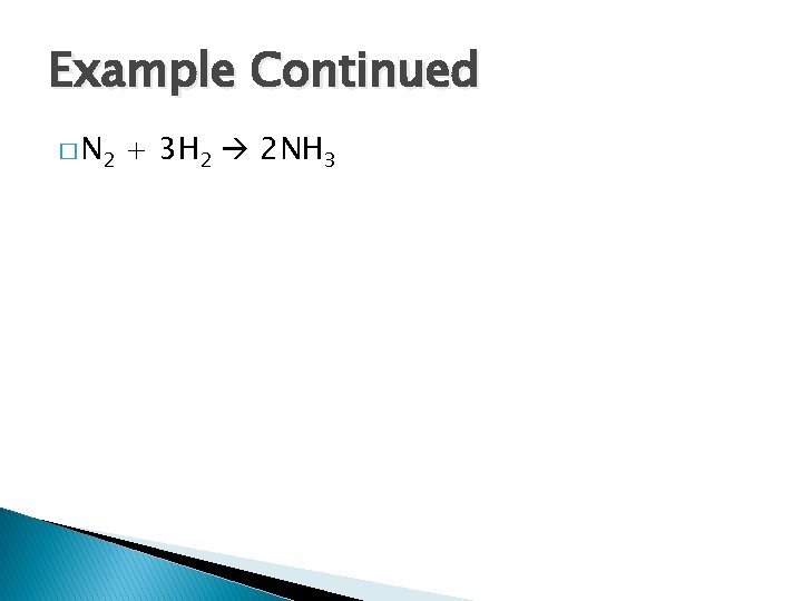Example Continued � N 2 + 3 H 2 2 NH 3 