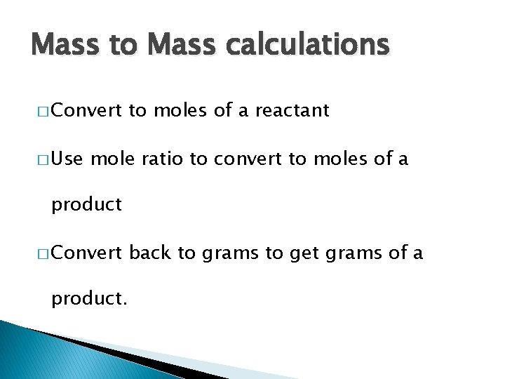 Mass to Mass calculations � Convert � Use to moles of a reactant mole