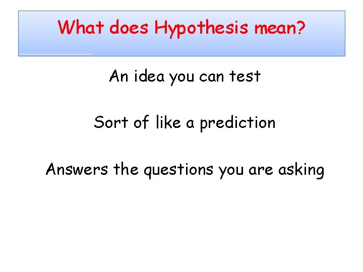 What does Hypothesis mean? An idea you can test Sort of like a prediction