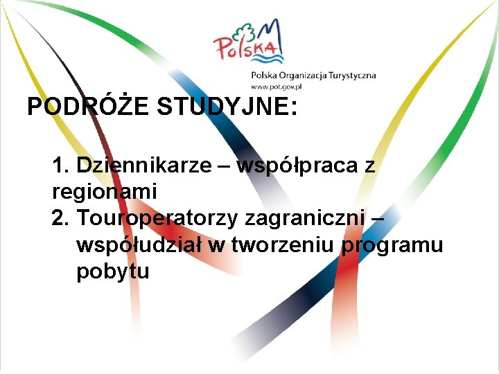 PODRÓŻE STUDYJNE: 1. Dziennikarze – współpraca z regionami 2. Touroperatorzy zagraniczni – współudział w