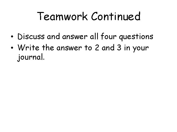 Teamwork Continued • Discuss and answer all four questions • Write the answer to
