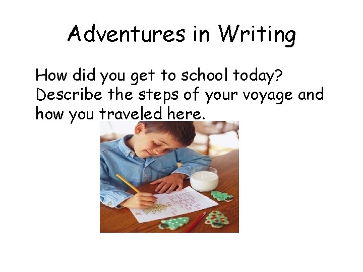 Adventures in Writing How did you get to school today? Describe the steps of