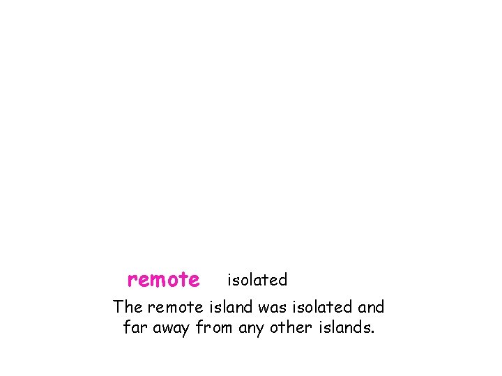 remote isolated The remote island was isolated and far away from any other islands.