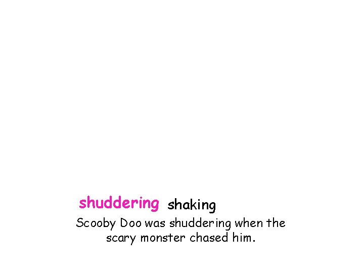 shuddering shaking Scooby Doo was shuddering when the scary monster chased him. 